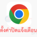 ปิดแจ้งเตือน google chromr